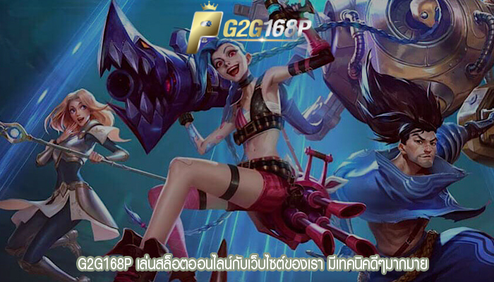 G2G168P เล่นสล็อตออนไลน์กับเว็บไซต์ของเรา มีเทคนิคดีๆมากมาย